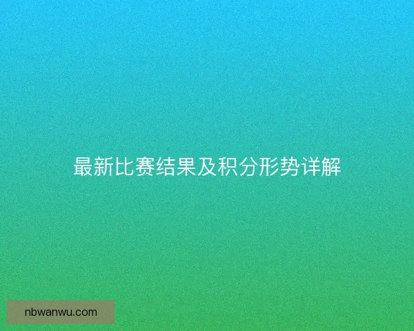 最新比赛结果及积分形势详解